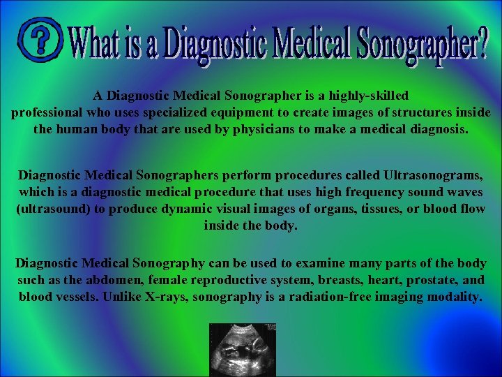 A Diagnostic Medical Sonographer is a highly-skilled professional who uses specialized equipment to create