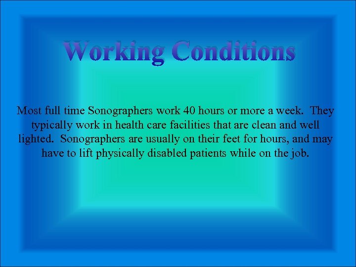 Working Conditions Most full time Sonographers work 40 hours or more a week. They