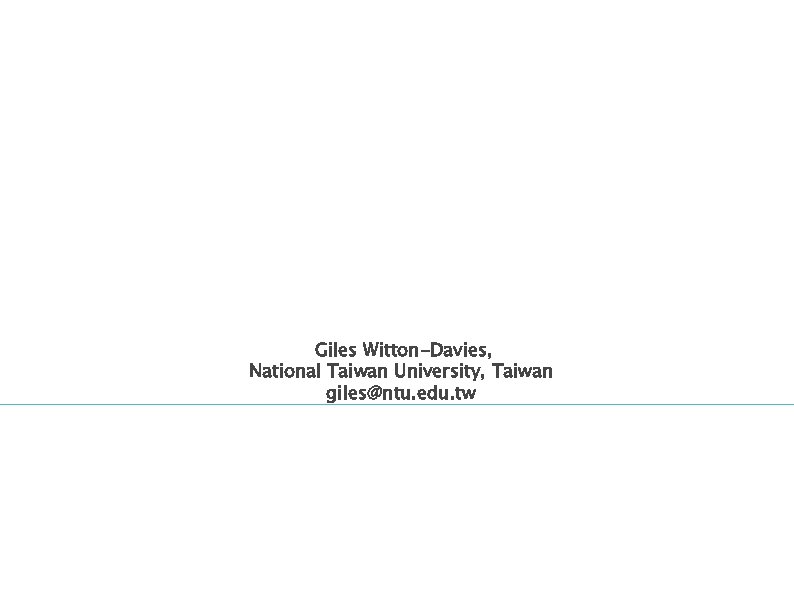 Giles Witton-Davies, National Taiwan University, Taiwan giles@ntu. edu. tw 