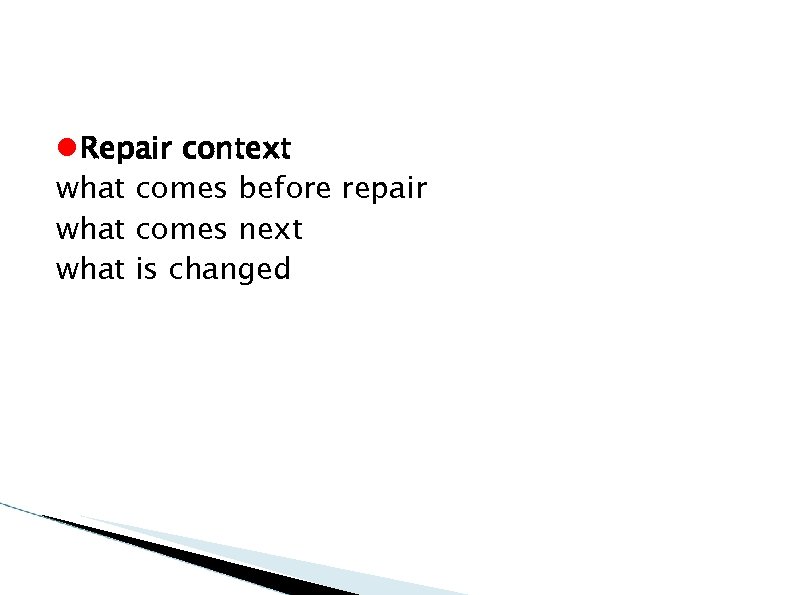  Repair context what comes before repair what comes next what is changed 