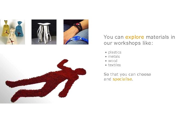 You can explore materials in our workshops like: • plastics • metals • wood