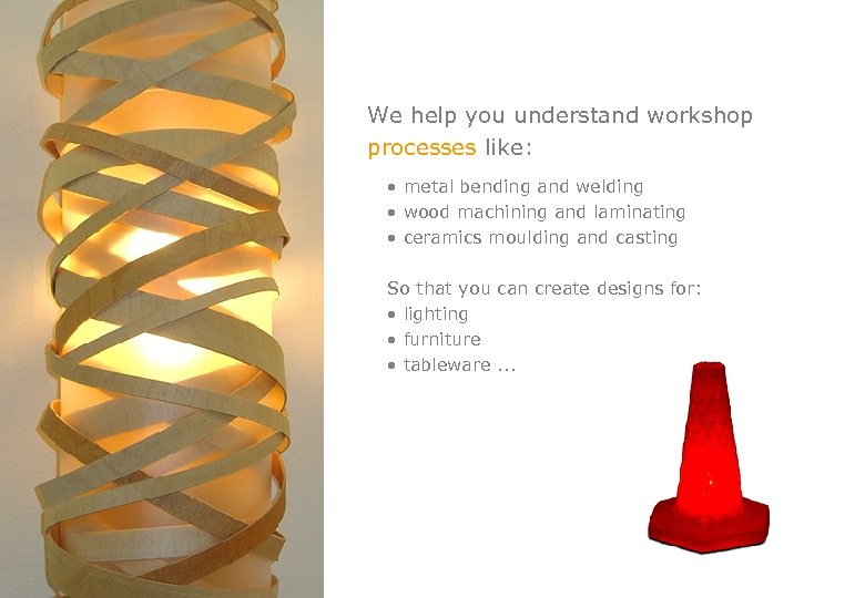 We help you understand workshop processes like: • metal bending and welding • wood