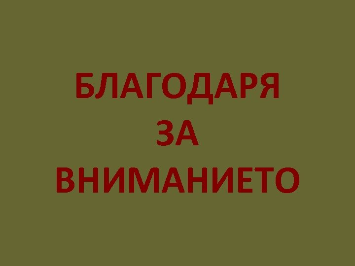 БЛАГОДАРЯ ЗА ВНИМАНИЕТО 
