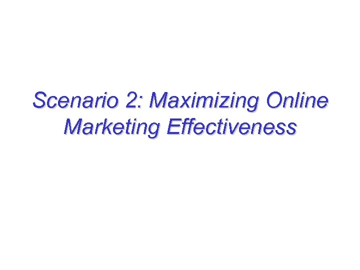 Scenario 2: Maximizing Online Marketing Effectiveness 