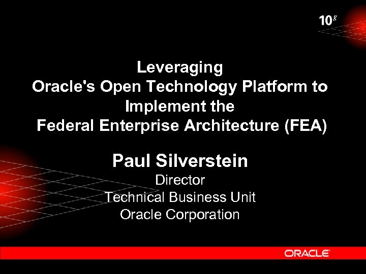 Leveraging Oracle's Open Technology Platform to Implement the Federal Enterprise Architecture (FEA) Paul Silverstein