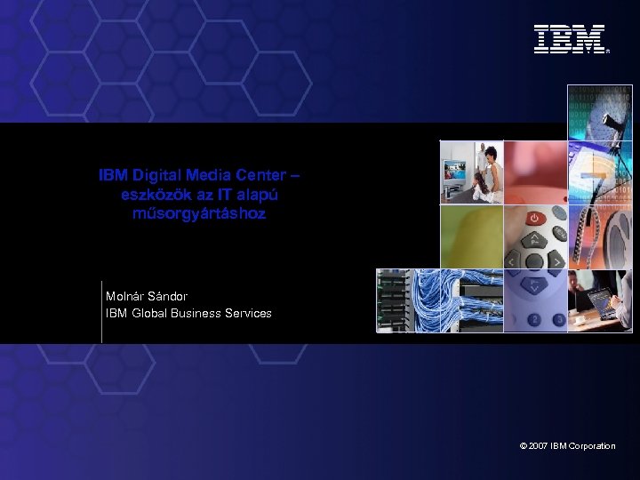 IBM Digital Media Center – eszközök az IT alapú műsorgyártáshoz Molnár Sándor IBM Global