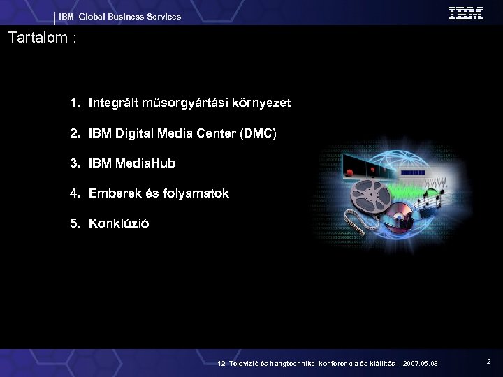 IBM Global Business Services Tartalom : 1. Integrált műsorgyártási környezet 2. IBM Digital Media