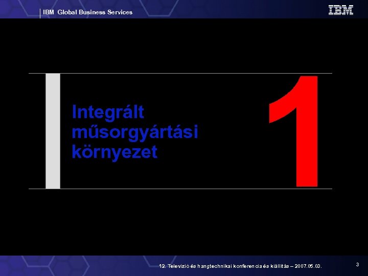 IBM Global Business Services Integrált műsorgyártási környezet 1 12. Televízió és hangtechnikai konferencia és