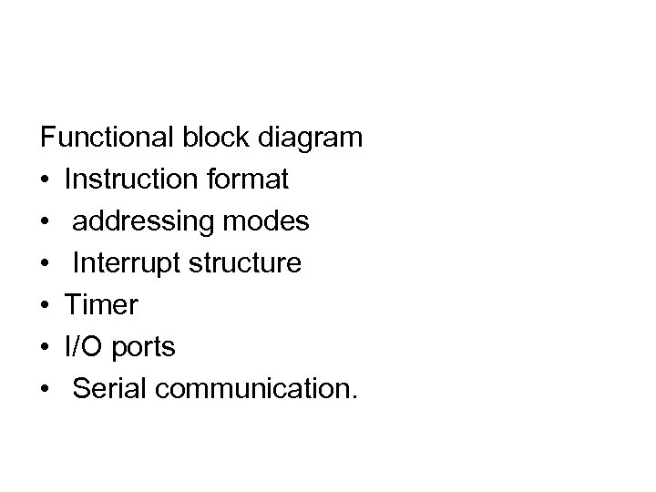 Functional block diagram • Instruction format • addressing modes • Interrupt structure • Timer