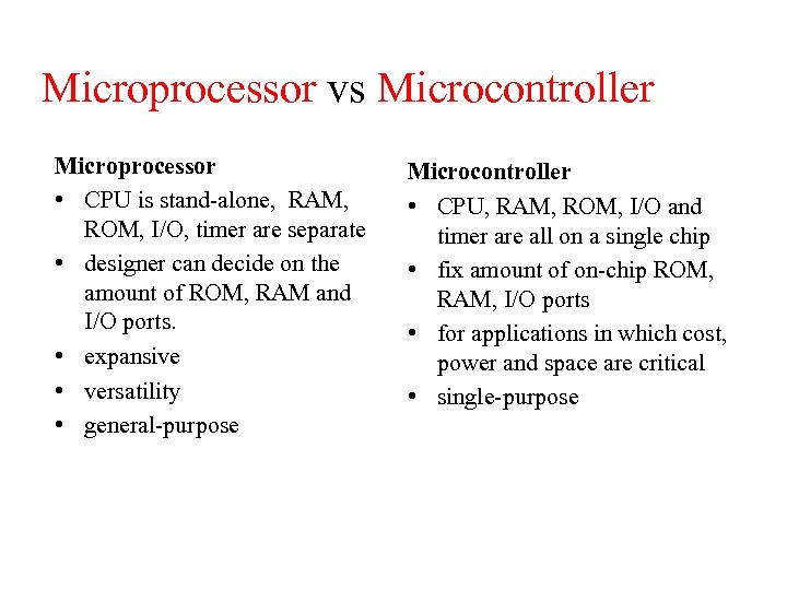 Microprocessor vs Microcontroller Microprocessor • CPU is stand-alone, RAM, ROM, I/O, timer are separate