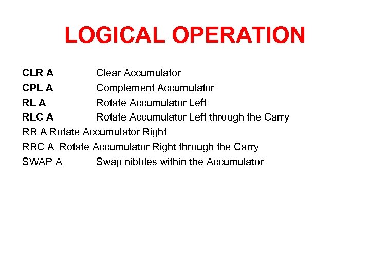 LOGICAL OPERATION CLR A Clear Accumulator CPL A Complement Accumulator RL A Rotate Accumulator