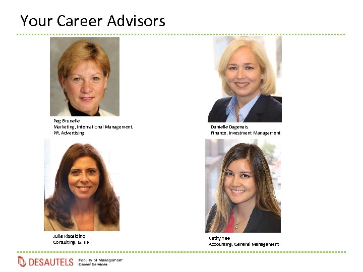 Your Career Advisors Peg Brunelle Marketing, International Management, PR, Advertising Danielle Dagenais Finance, Investment