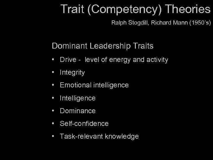 Trait (Competency) Theories Ralph Stogdill, Richard Mann (1950’s) Dominant Leadership Traits • Drive -