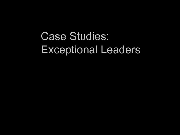 Case Studies: Exceptional Leaders 