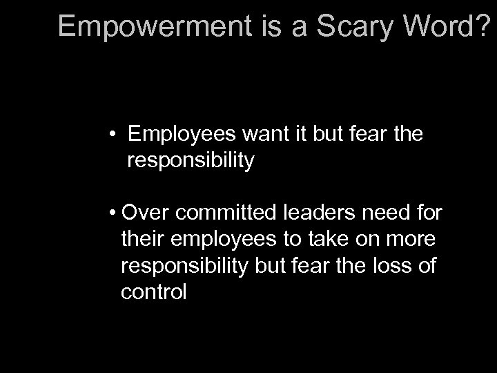 Empowerment is a Scary Word? • Employees want it but fear the responsibility •