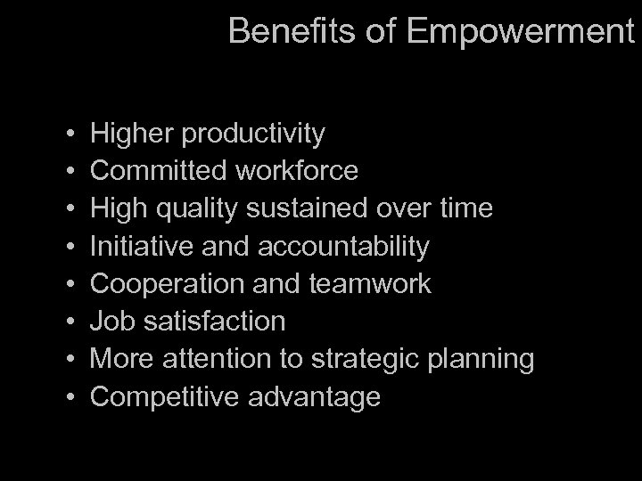 Benefits of Empowerment • • Higher productivity Committed workforce High quality sustained over time