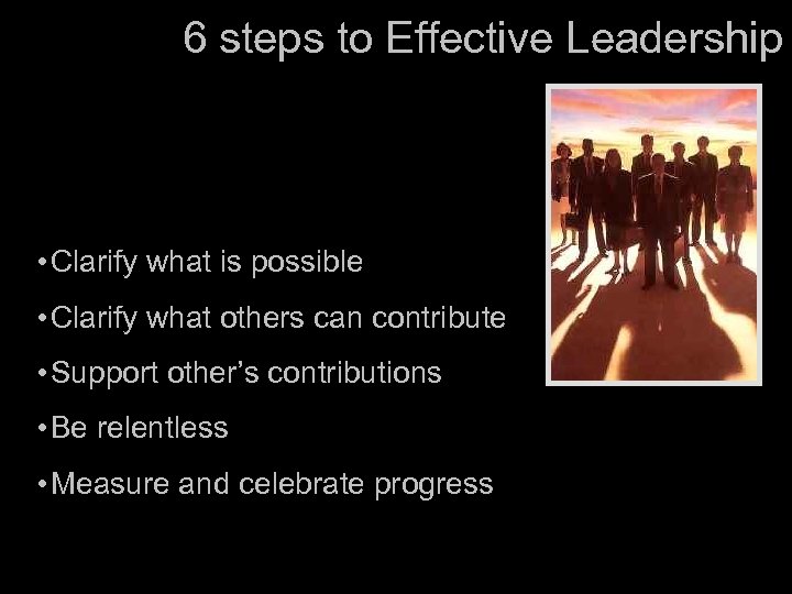 6 steps to Effective Leadership • Clarify what is possible • Clarify what others