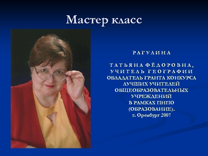 Мастер класс РАГУЛИНА ТАТЬЯНА ФЁДОРОВНА, УЧИТЕЛЬ ГЕОГРАФИИ ОБЛАДАТЕЛЬ ГРАНТА КОНКУРСА ЛУЧШИХ УЧИТЕЛЕЙ ОБЩЕОБРАЗОВАТЕЛЬНЫХ УЧРЕЖДЕНИЙ