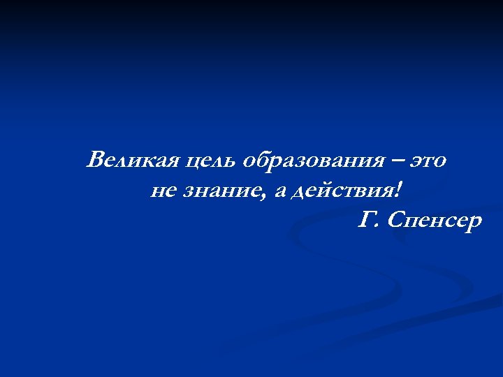 Великая цель образования – это не знание, а действия! Г. Спенсер 