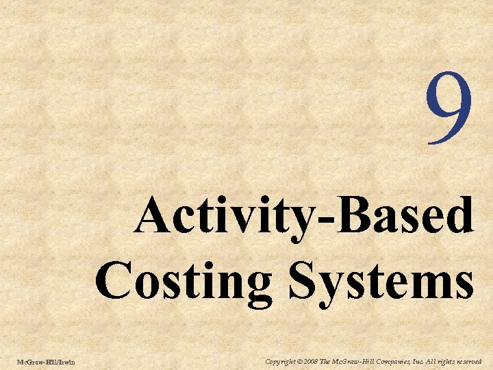 9 Activity-Based Costing Systems Mc. Graw-Hill/Irwin Copyright © 2008 The Mc. Graw-Hill Companies, Inc.