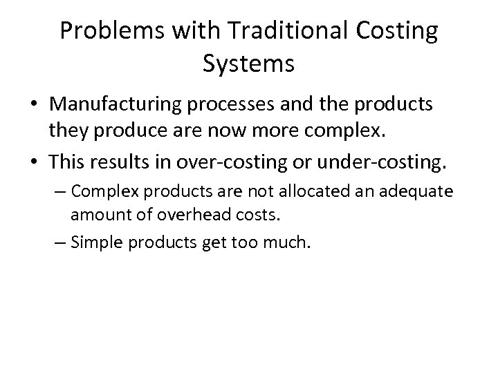 Problems with Traditional Costing Systems • Manufacturing processes and the products they produce are