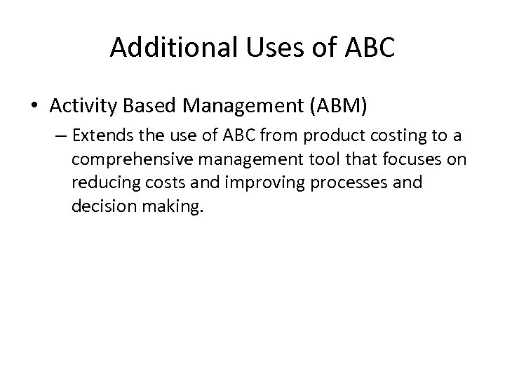 Additional Uses of ABC • Activity Based Management (ABM) – Extends the use of