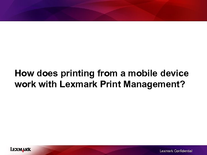 How does printing from a mobile device work with Lexmark Print Management? Lexmark Confidential