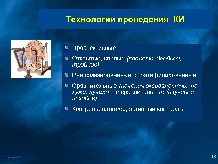 Технологии проведения КИ Проспективные Открытые, слепые (простое, двойное, тройное) Рандомизированные, стратифицированные Сравнительные (лечения эквивалентны,