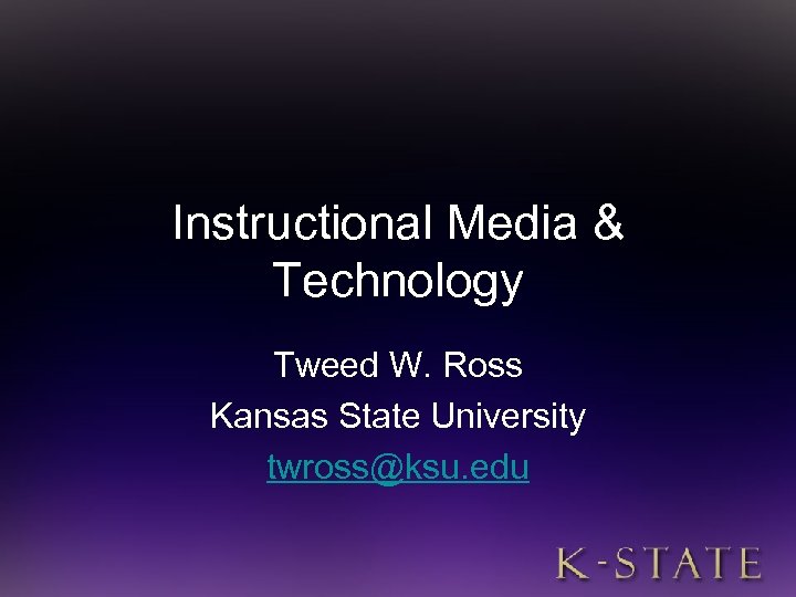 Instructional Media & Technology Tweed W. Ross Kansas State University twross@ksu. edu 