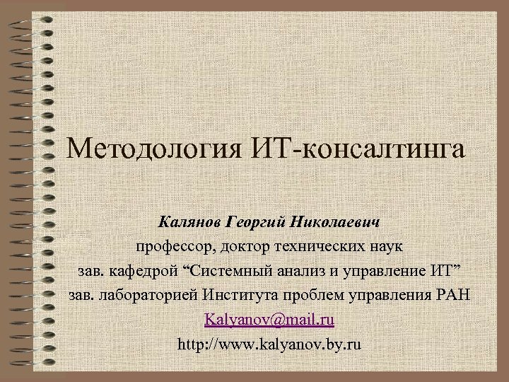 Методология ИТ-консалтинга Калянов Георгий Николаевич профессор, доктор технических наук зав. кафедрой “Системный анализ и