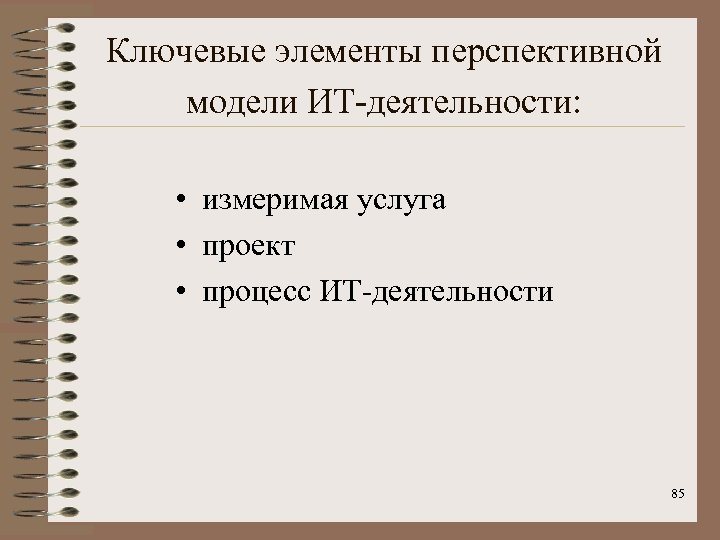 Ключевые элементы перспективной модели ИТ-деятельности: • измеримая услуга • проект • процесс ИТ-деятельности 85