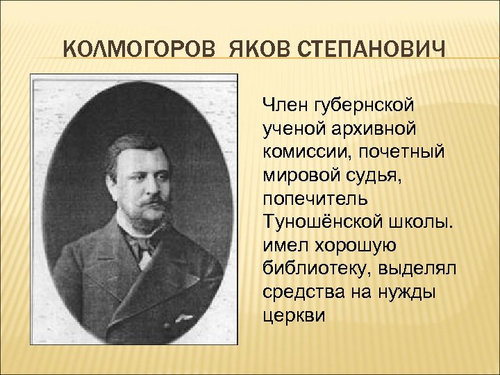 КОЛМОГОРОВ ЯКОВ СТЕПАНОВИЧ Член губернской ученой архивной комиссии, почетный мировой судья, попечитель Туношёнской школы.