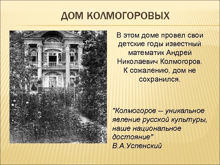 ДОМ КОЛМОГОРОВЫХ В этом доме провел свои детские годы известный математик Андрей Николаевич Колмогоров.