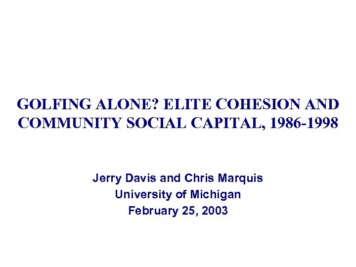 GOLFING ALONE? ELITE COHESION AND COMMUNITY SOCIAL CAPITAL, 1986 -1998 Jerry Davis and Chris