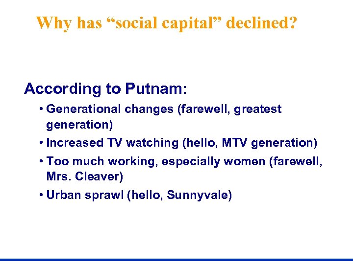 Why has “social capital” declined? According to Putnam: • Generational changes (farewell, greatest generation)