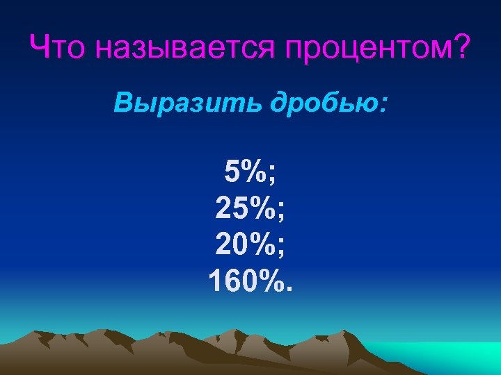 Что называется процентом? Выразить дробью: 5%; 20%; 160%. 