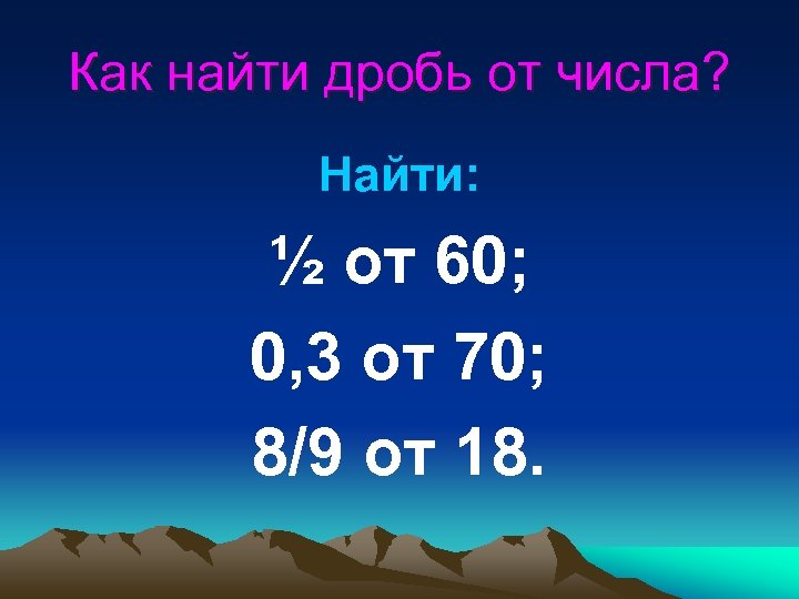 Как найти дробь от числа? Найти: ½ от 60; 0, 3 от 70; 8/9