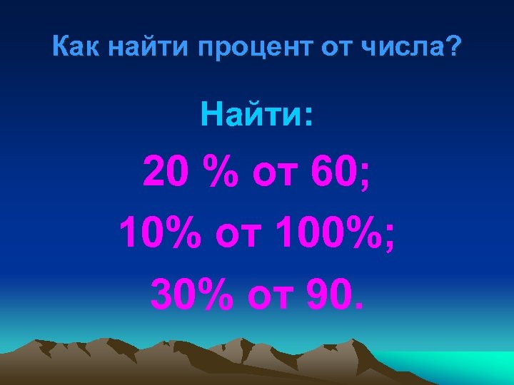 Как найти процент от числа? Найти: 20 % от 60; 10% от 100%; 30%