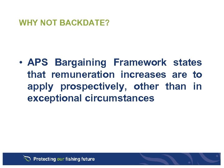 WHY NOT BACKDATE? • APS Bargaining Framework states that remuneration increases are to apply