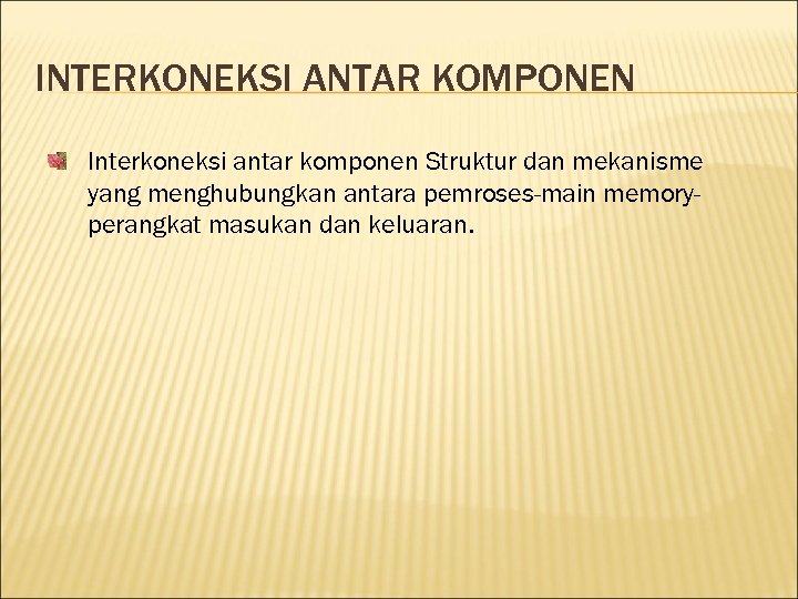 INTERKONEKSI ANTAR KOMPONEN Interkoneksi antar komponen Struktur dan mekanisme yang menghubungkan antara pemroses-main memoryperangkat