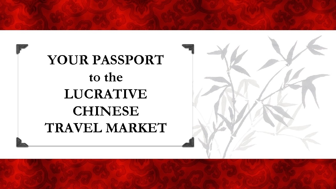 YOUR Passport PASSPORT Your to the LUCRATIVE CHINESE TRAVEL CHINESE MARKET TRAVEL MARKET 