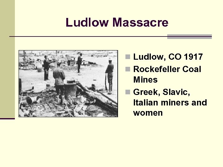 Ludlow Massacre n Ludlow, CO 1917 n Rockefeller Coal Mines n Greek, Slavic, Italian