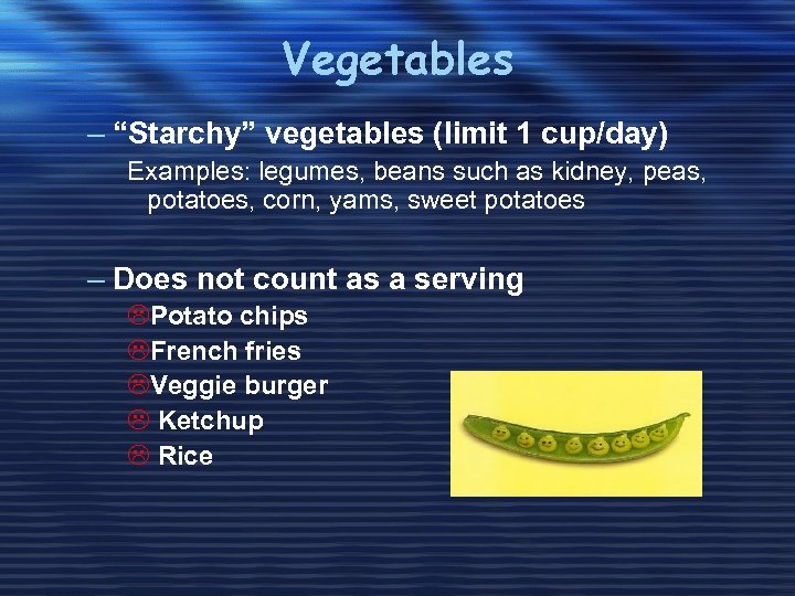 Vegetables – “Starchy” vegetables (limit 1 cup/day) Examples: legumes, beans such as kidney, peas,
