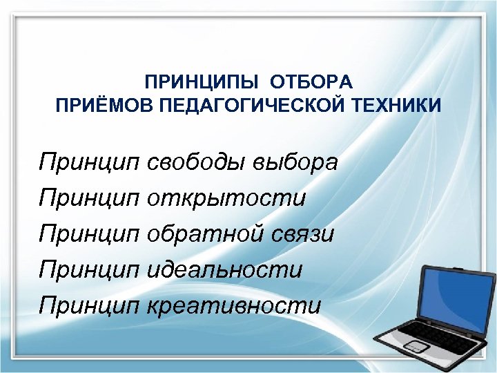 ПРИНЦИПЫ ОТБОРА ПРИЁМОВ ПЕДАГОГИЧЕСКОЙ ТЕХНИКИ Принцип свободы выбора Принцип открытости Принцип обратной связи Принцип