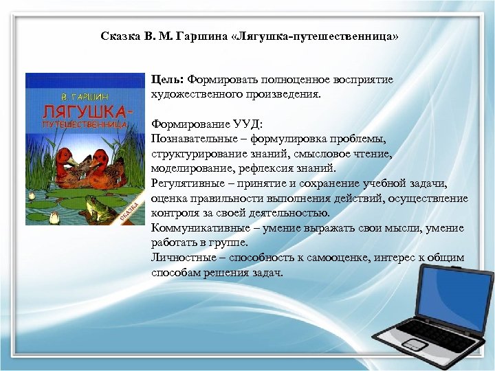 Сказка В. М. Гаршина «Лягушка-путешественница» Цель: Формировать полноценное восприятие художественного произведения. Формирование УУД: Познавательные