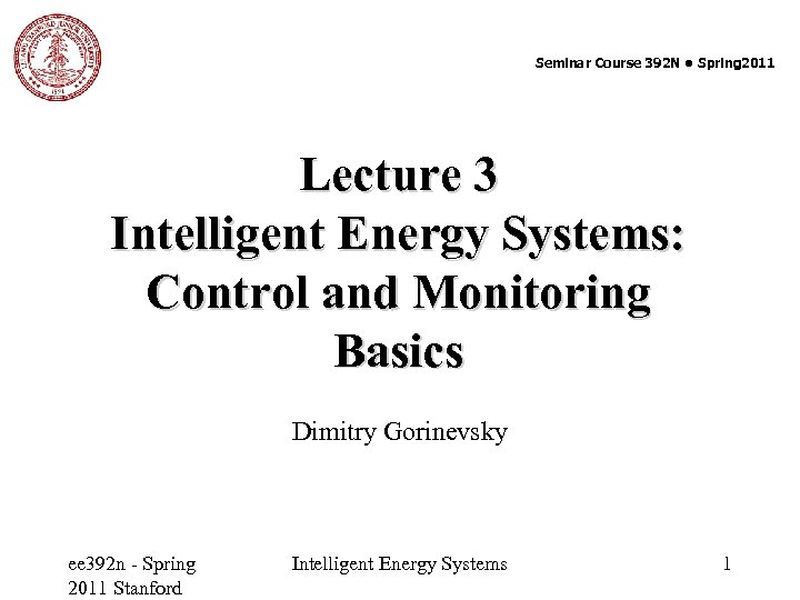 Seminar Course 392 N ● Spring 2011 Lecture 3 Intelligent Energy Systems: Control and