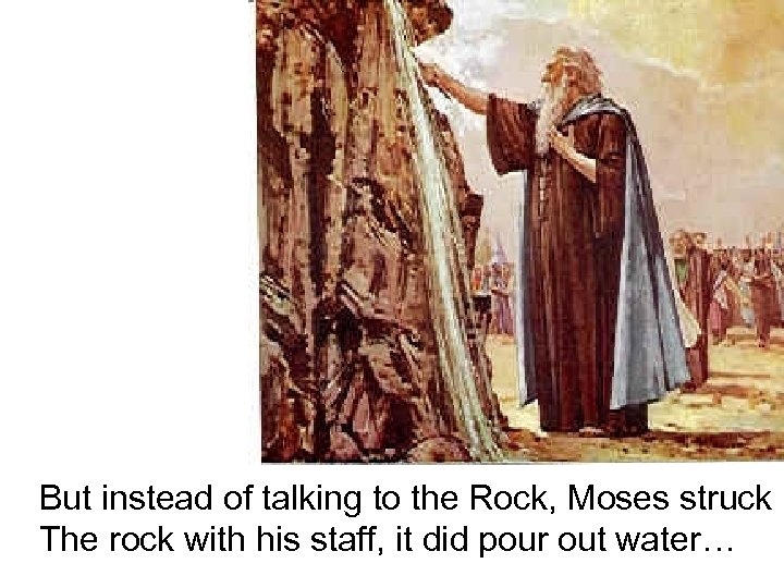 But instead of talking to the Rock, Moses struck The rock with his staff,