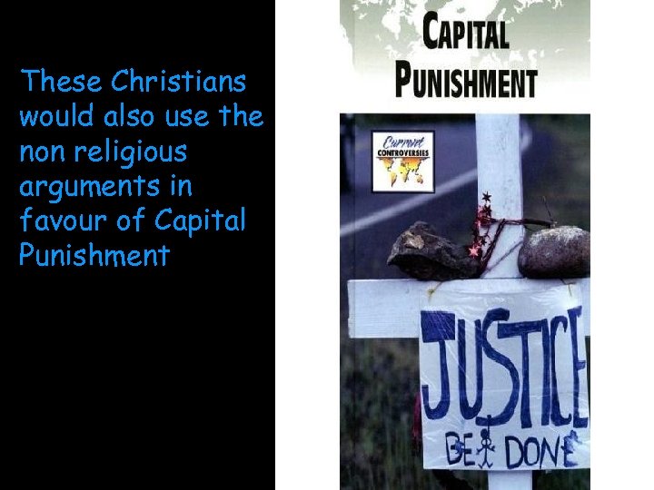These Christians would also use the non religious arguments in favour of Capital Punishment
