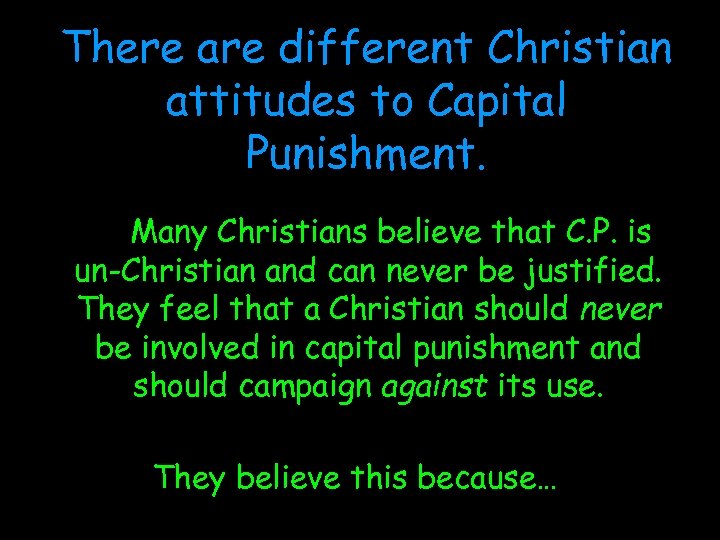 There are different Christian attitudes to Capital Punishment. Many Christians believe that C. P.
