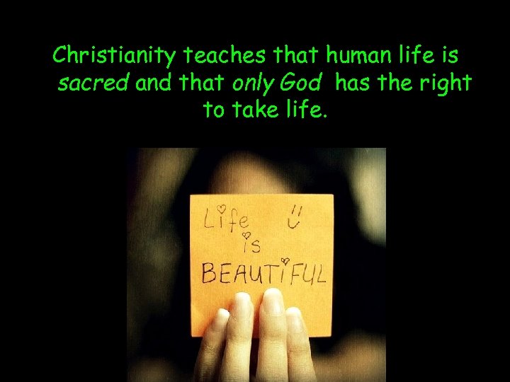 Christianity teaches that human life is sacred and that only God has the right